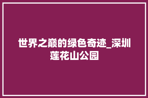 世界之巅的绿色奇迹_深圳莲花山公园