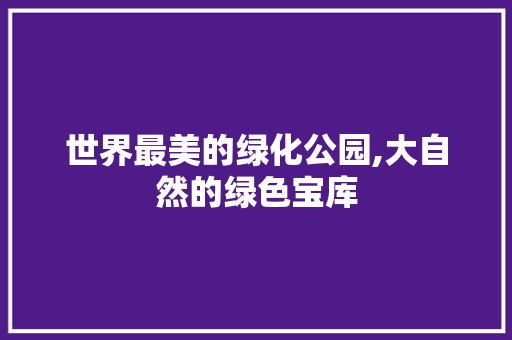 世界最美的绿化公园,大自然的绿色宝库