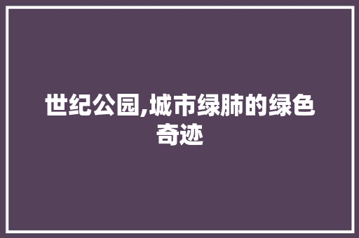 世纪公园,城市绿肺的绿色奇迹
