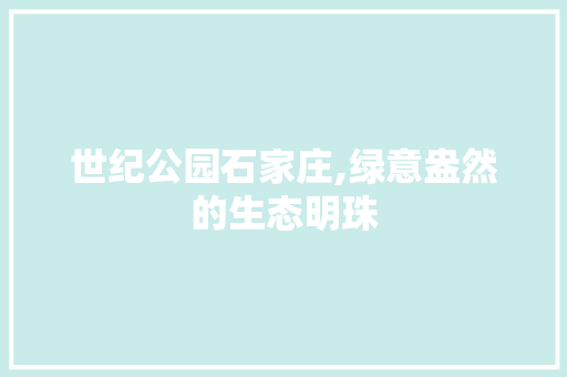 世纪公园石家庄,绿意盎然的生态明珠