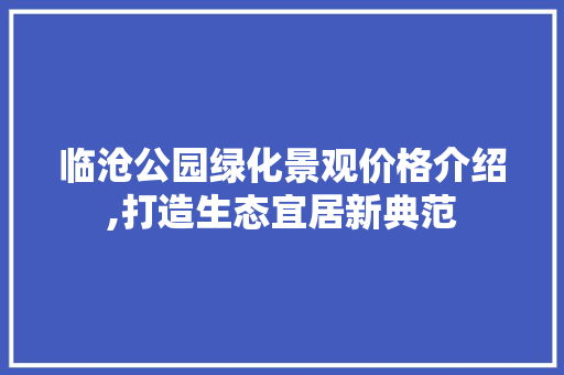 临沧公园绿化景观价格介绍,打造生态宜居新典范