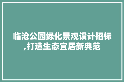 临沧公园绿化景观设计招标,打造生态宜居新典范