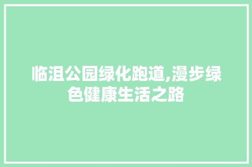 临沮公园绿化跑道,漫步绿色健康生活之路