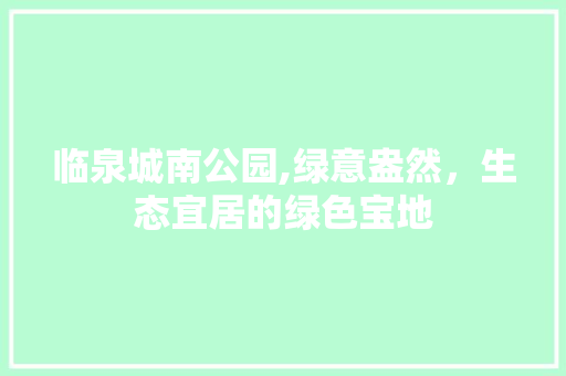 临泉城南公园,绿意盎然，生态宜居的绿色宝地