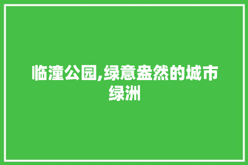 临潼公园,绿意盎然的城市绿洲