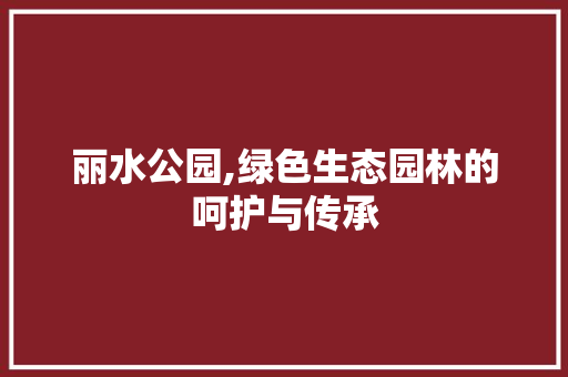 丽水公园,绿色生态园林的呵护与传承