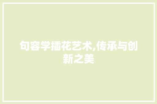 句容学插花艺术,传承与创新之美