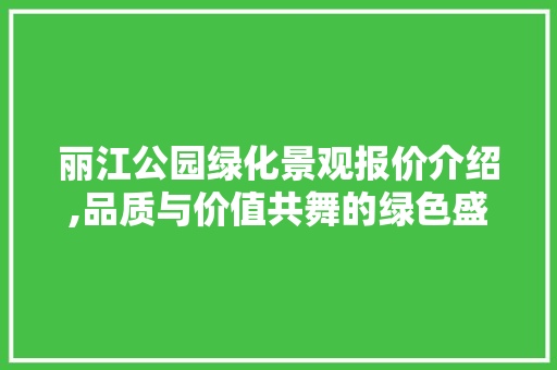 丽江公园绿化景观报价介绍,品质与价值共舞的绿色盛宴