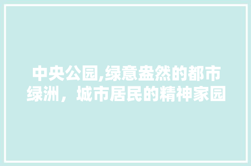 中央公园,绿意盎然的都市绿洲，城市居民的精神家园