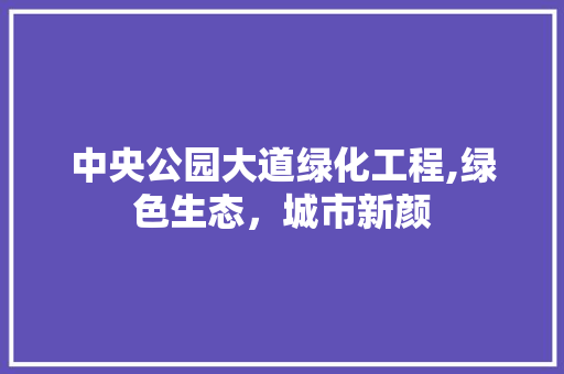 中央公园大道绿化工程,绿色生态，城市新颜