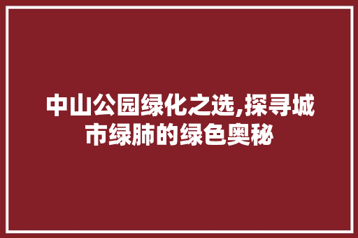 中山公园绿化之选,探寻城市绿肺的绿色奥秘