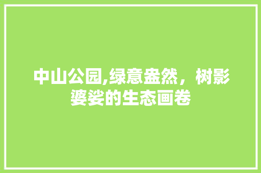 中山公园,绿意盎然，树影婆娑的生态画卷