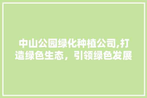 中山公园绿化种植公司,打造绿色生态，引领绿色发展