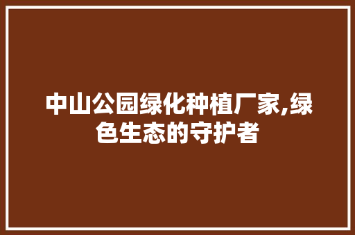 中山公园绿化种植厂家,绿色生态的守护者