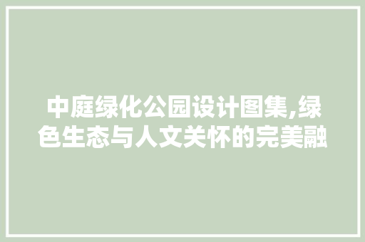 中庭绿化公园设计图集,绿色生态与人文关怀的完美融合