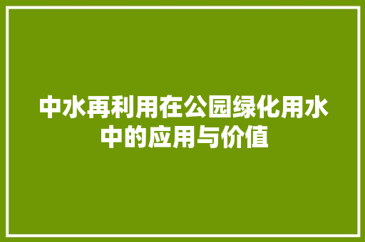 中水再利用在公园绿化用水中的应用与价值