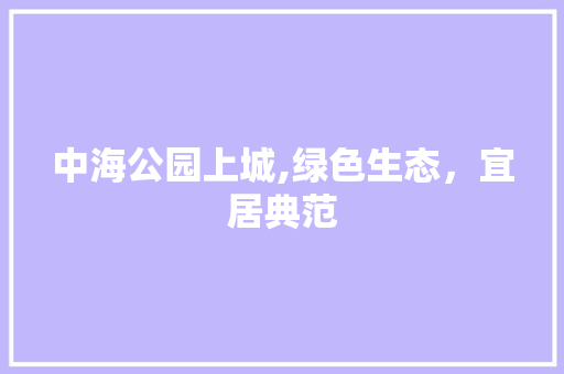 中海公园上城,绿色生态，宜居典范
