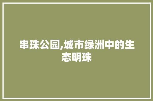串珠公园,城市绿洲中的生态明珠