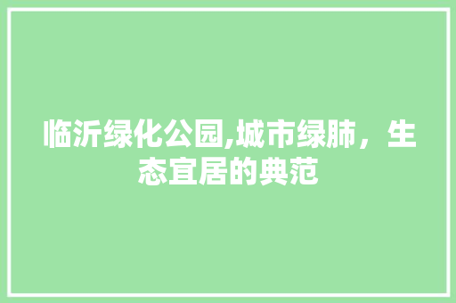 临沂绿化公园,城市绿肺，生态宜居的典范