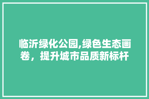 临沂绿化公园,绿色生态画卷，提升城市品质新标杆
