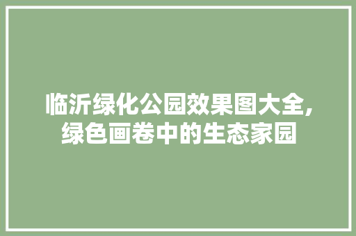 临沂绿化公园效果图大全,绿色画卷中的生态家园