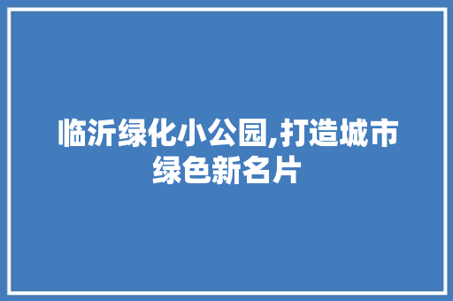 临沂绿化小公园,打造城市绿色新名片