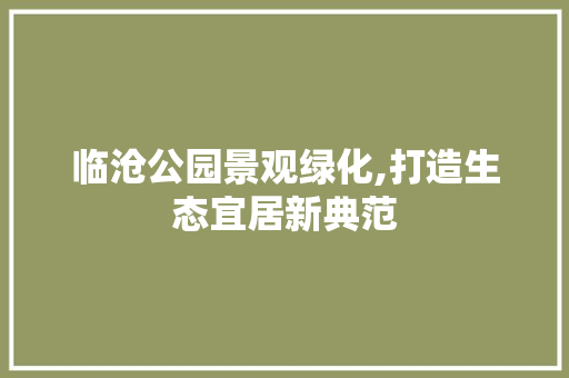临沧公园景观绿化,打造生态宜居新典范