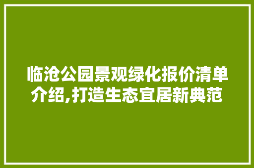 临沧公园景观绿化报价清单介绍,打造生态宜居新典范