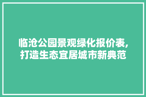 临沧公园景观绿化报价表,打造生态宜居城市新典范