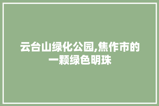 云台山绿化公园,焦作市的一颗绿色明珠
