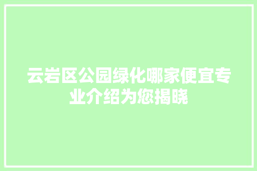 云岩区公园绿化哪家便宜专业介绍为您揭晓