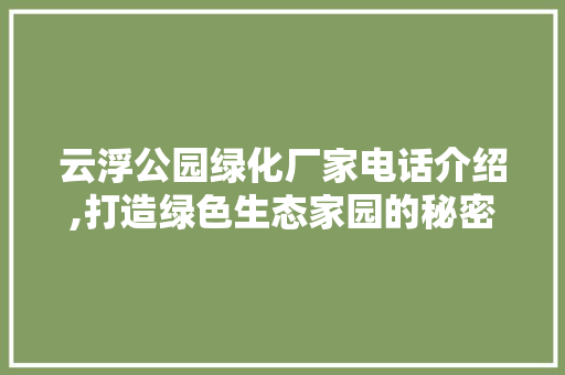 云浮公园绿化厂家电话介绍,打造绿色生态家园的秘密武器