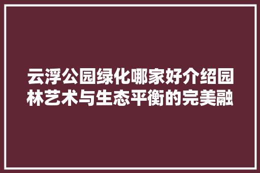 云浮公园绿化哪家好介绍园林艺术与生态平衡的完美融合