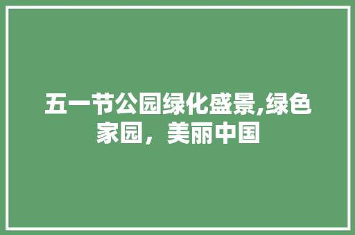 五一节公园绿化盛景,绿色家园，美丽中国