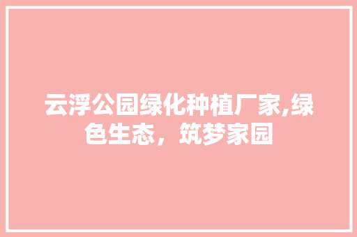 云浮公园绿化种植厂家,绿色生态，筑梦家园