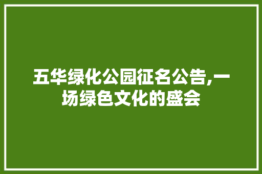 五华绿化公园征名公告,一场绿色文化的盛会