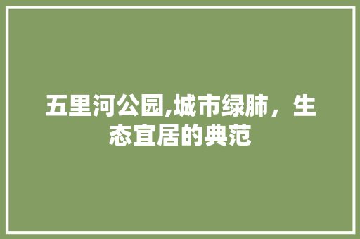 五里河公园,城市绿肺，生态宜居的典范