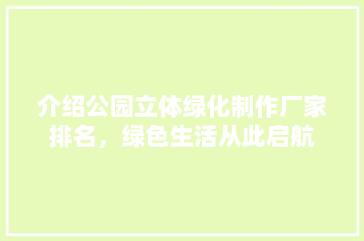 介绍公园立体绿化制作厂家排名，绿色生活从此启航