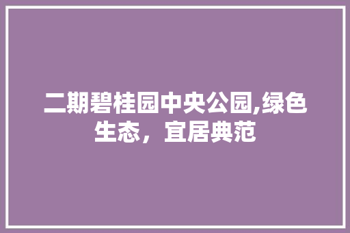 二期碧桂园中央公园,绿色生态，宜居典范