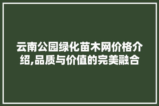 云南公园绿化苗木网价格介绍,品质与价值的完美融合