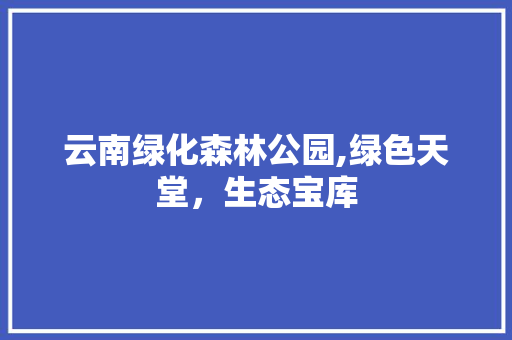 云南绿化森林公园,绿色天堂，生态宝库