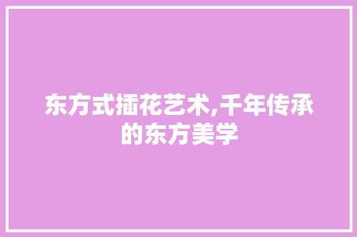 东方式插花艺术,千年传承的东方美学