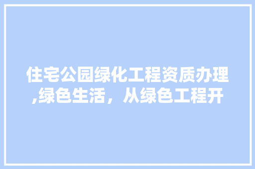 住宅公园绿化工程资质办理,绿色生活，从绿色工程开始
