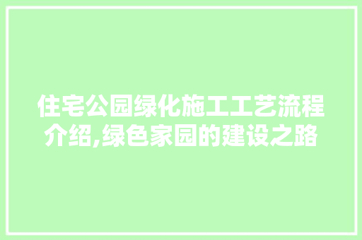 住宅公园绿化施工工艺流程介绍,绿色家园的建设之路