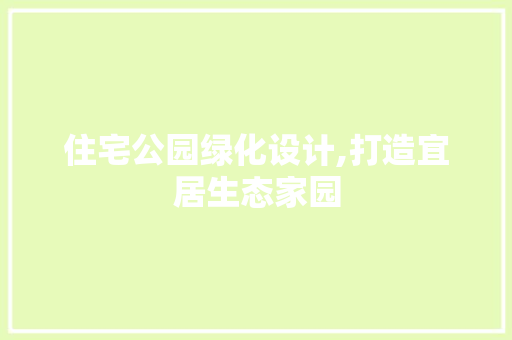 住宅公园绿化设计,打造宜居生态家园
