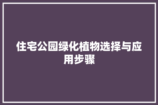 住宅公园绿化植物选择与应用步骤