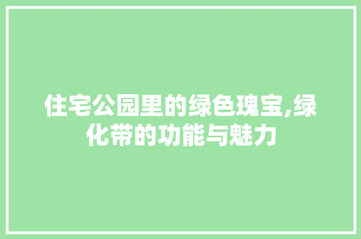 住宅公园里的绿色瑰宝,绿化带的功能与魅力