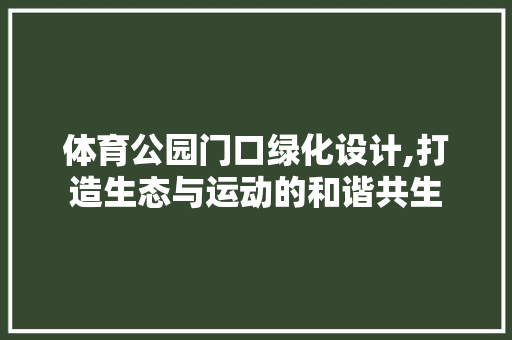 体育公园门口绿化设计,打造生态与运动的和谐共生