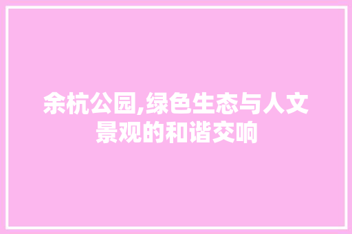 余杭公园,绿色生态与人文景观的和谐交响