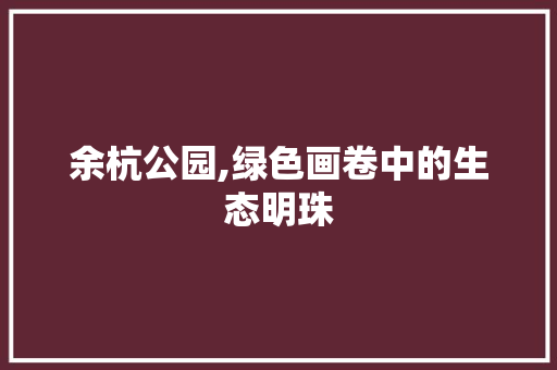余杭公园,绿色画卷中的生态明珠